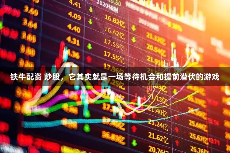 铁牛配资 炒股，它其实就是一场等待机会和提前潜伏的游戏