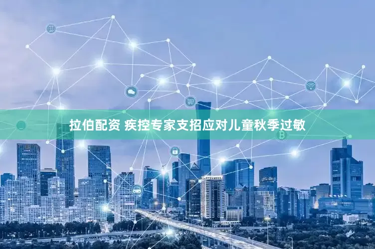 拉伯配资 疾控专家支招应对儿童秋季过敏