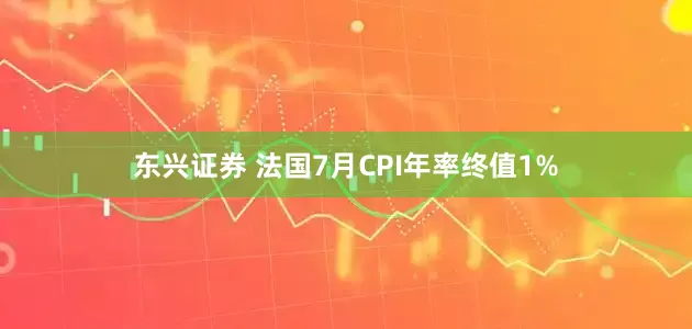 东兴证券 法国7月CPI年率终值1%