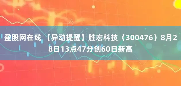 盈股网在线 【异动提醒】胜宏科技（300476）8月28日13点47分创60日新高