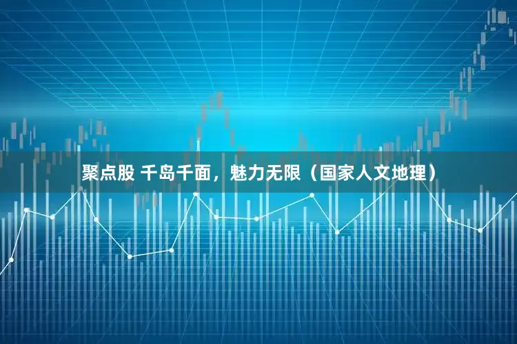聚点股 千岛千面，魅力无限（国家人文地理）