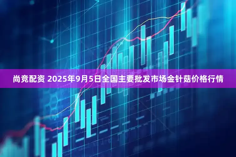尚竞配资 2025年9月5日全国主要批发市场金针菇价格行情