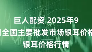巨人配资 2025年9月5日全国主要批发市场银耳价格行情