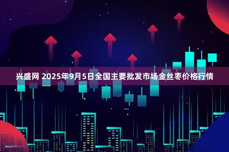 兴盛网 2025年9月5日全国主要批发市场金丝枣价格行情