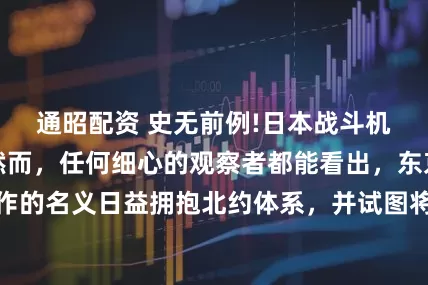 通昭配资 史无前例!日本战斗机降落欧洲基地然而，任何细心的观察者都能看出，东京正以军事合作的名义日益拥抱北约体系，并试图将欧洲军事同盟网络扩展到亚太地区。